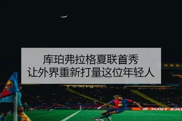 库珀弗拉格夏联首秀 让外界重新打量这位年轻人