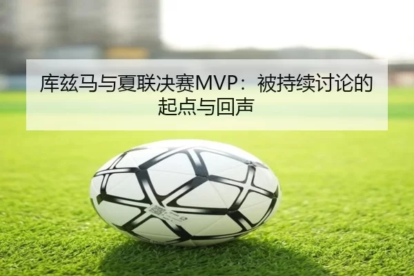 库兹马与夏联决赛MVP：被持续讨论的起点与回声